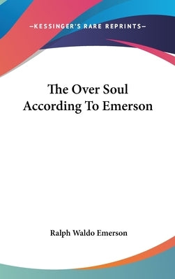 The Over Soul According To Emerson by Emerson, Ralph Waldo