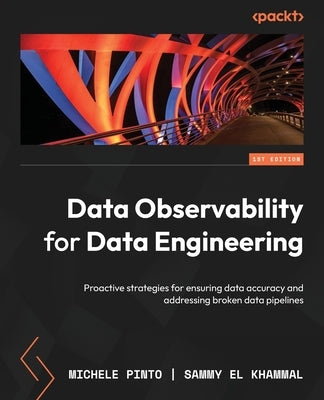 Data Observability for Data Engineering: Proactive strategies for ensuring data accuracy and addressing broken data pipelines by Pinto, Michele