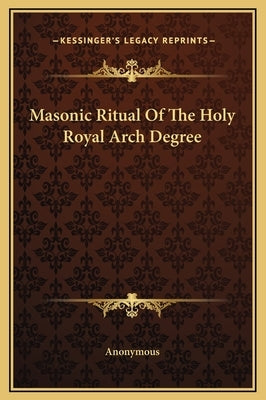 Masonic Ritual Of The Holy Royal Arch Degree by Anonymous