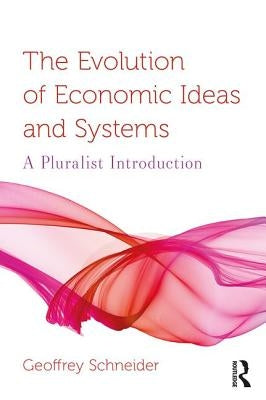 The Evolution of Economic Ideas and Systems: A Pluralist Introduction by Schneider, Geoffrey