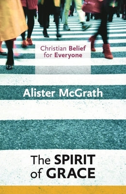 Christian Belief for Everyone: The Spirit of Grace by McGrath, Alister