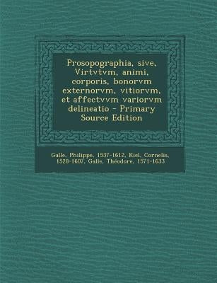 Prosopographia, Sive, Virtvtvm, Animi, Corporis, Bonorvm Externorvm, Vitiorvm, Et Affectvvm Variorvm Delineatio - Primary Source Edition by Galle, Philippe