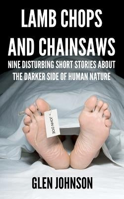 Lamb Chops and Chainsaws: Nine Disturbing Short Stories About the Darker Side of Human Nature by Johnson, Glen