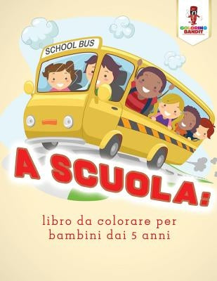 A Scuola: Libro Da Colorare Per Bambini Dai 5 Anni by Coloring Bandit
