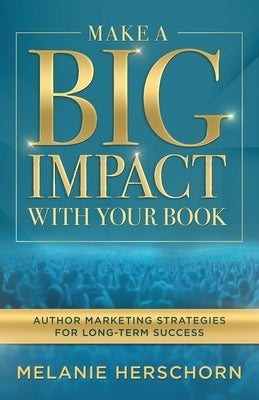 Make a Big Impact with Your Book: Author Marketing Strategies for Long-Term Success by Herschorn, Melanie