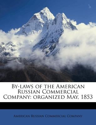By-Laws of the American Russian Commercial Company: Organized May, 1853 by American Russian Commercial Co