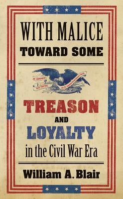 With Malice Toward Some: Treason and Loyalty in the Civil War Era by Blair, William A.