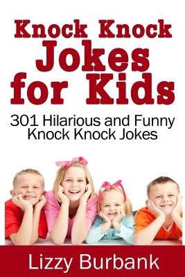 Knock Knock Jokes for Kids: 301 Hilarious and Funny Knock Knock Jokes by Burbank, Lizzy