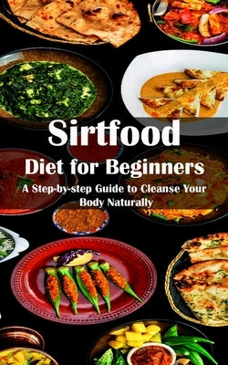 Sirtfood Diet for Beginners: A Step-by-step Guide to Cleanse Your Body Naturally by Morin, Brent