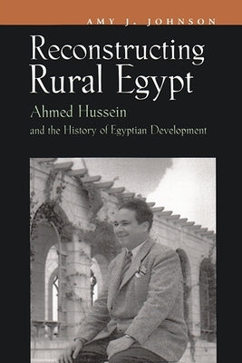 Reconstructing Rural Egypt: Ahmed Hussein and the History of Egyptian Development by Johnson, Amy J.