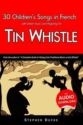 30 Children's Songs in French with sheet music and fingering for Tin Whistle by Ducke, Stephen