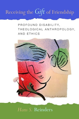 Receiving the Gift of Friendship: Profound Disability, Theological Anthropology, and Ethics by Reinders, Hans S.