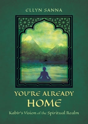 You're Already Home: Kabîr's Vision of the Spiritual Realm by Sanna, Ellyn