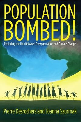 Population Bombed!: Exploding the Link Between Overpopulation and Climate Change by Szurkmak, Joanna
