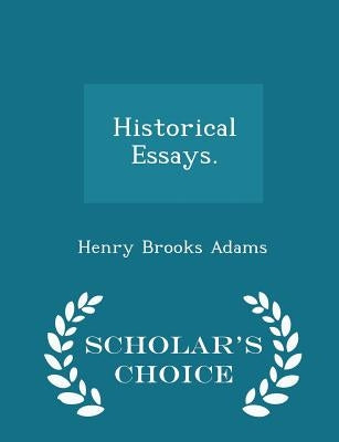 Historical Essays. - Scholar's Choice Edition by Adams, Henry Brooks