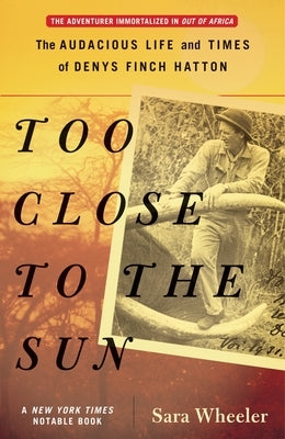 Too Close to the Sun: The Audacious Life and Times of Denys Finch Hatton by Wheeler, Sara