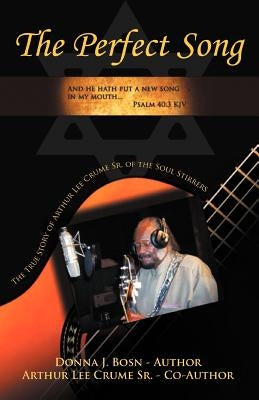 The Perfect Song: The True Story of Arthur Lee Crume, Sr. of the Soul Stirrers by Bosn, Donna J.