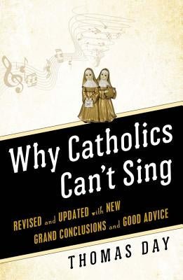Why Catholics Can't Sing Revised and Updated With New Grand Conclusions and Good Advice by Day, Thomas