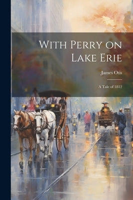 With Perry on Lake Erie: A Tale of 1812 by Otis, James