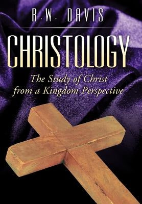 Christology: The Study of Christ from a Kingdom Perspective by Davis, R. W.