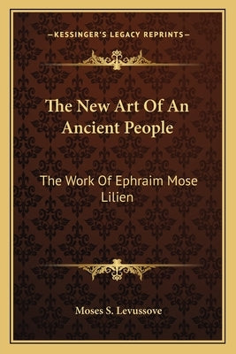 The New Art Of An Ancient People: The Work Of Ephraim Mose Lilien by Levussove, Moses S.