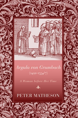 Argula Von Grumbach (1492-1554/7): A Woman Before Her Time by Matheson, Peter