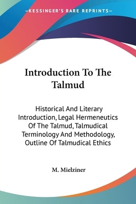Introduction To The Talmud: Historical And Literary Introduction, Legal Hermeneutics Of The Talmud, Talmudical Terminology And Methodology, Outlin by Mielziner, M.