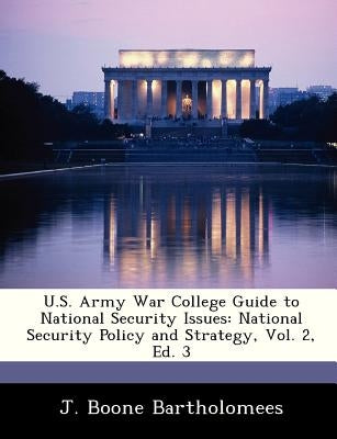 U.S. Army War College Guide to National Security Issues: National Security Policy and Strategy, Vol. 2, Ed. 3 by Bartholomees, J. Boone, Jr.