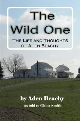 The Wild One: The Life and Thoughts of Aden Beachy by Smith, Virginia (Ginny)