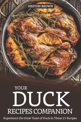 Your Duck Recipes Companion: Experience the Great Taste of Duck in These 25 Recipes by Brown, Heston
