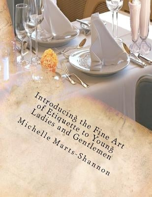 Introducing the Fine Art of Etiquette to Young Ladies and Gentlemen: Bringing Back Old-Fashioned Manners by Marts-Shannon, Michelle