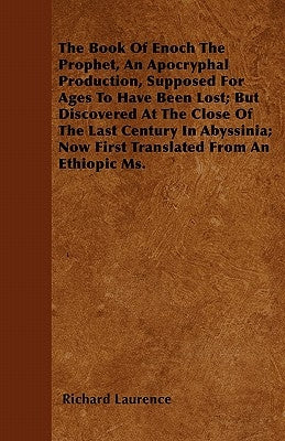 The Book Of Enoch The Prophet, An Apocryphal Production, Supposed For Ages To Have Been Lost; But Discovered At The Close Of The Last Century In Abyss by Laurence, Richard