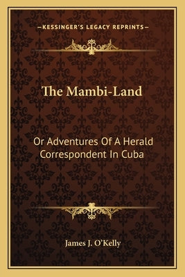 The Mambi-Land: Or Adventures Of A Herald Correspondent In Cuba by O'Kelly, James J.