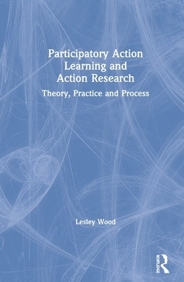 Participatory Action Learning and Action Research: Theory, Practice and Process by Wood, Lesley