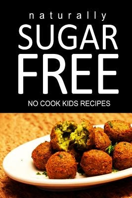 Naturally Sugar Free - No Cook Kids Recipes: Ultimate Sugar Free recipes cookbook series. Recipes for diabetics and diabetic weight loss by Free, Naturally Sugar