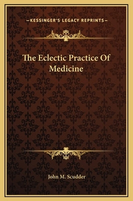 The Eclectic Practice Of Medicine by Scudder, John M.