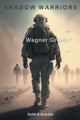 Shadow Warriors: The Wagner Group by Gosalia, Sahil