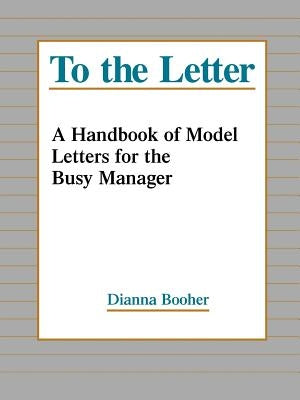 To the Letter: A Handbook of Model Letters for the Busy Executive by Booher, Dianna