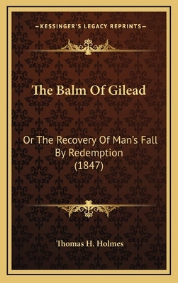 The Balm Of Gilead: Or The Recovery Of Man's Fall By Redemption (1847) by Holmes, Thomas H.