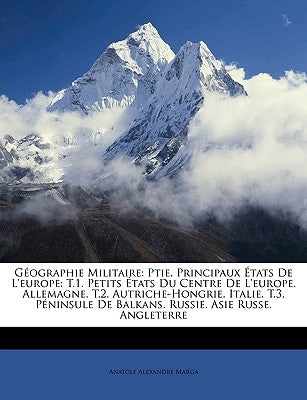 Géographie Militaire: Ptie. Principaux États De L'europe: T.1. Petits États Du Centre De L'europe. Allemagne. T.2. Autriche-Hongrie. Italie. by Marga, Anatole Alexandre