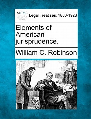 Elements of American Jurisprudence. by Robinson, William C.