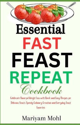 Essential Fast Feast Repeat Cookbook: Celebrate Flavorful Weight Loss with Quick and Easy Recipes for Delicious Feasts, Speedy Culinary Creations, and by Mohl, Mariyam
