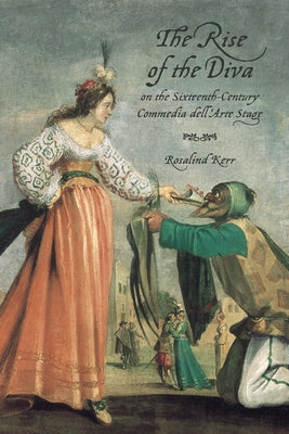 The Rise of the Diva on the Sixteenth-Century Commedia Dell'arte Stage by Kerr, Rosalind