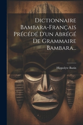 Dictionnaire Bambara-français Précédé D'un Abrégé De Grammaire Bambara... by (Bp )., Hippolyte Bazin