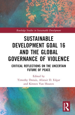 Sustainable Development Goal 16 and the Global Governance of Violence: Critical Reflections on the Uncertain Future of Peace by Donais, Timothy