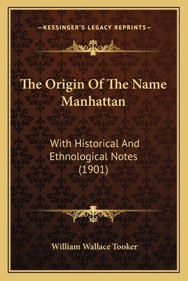 The Origin Of The Name Manhattan: With Historical And Ethnological Notes (1901) by Tooker, William Wallace