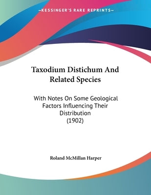 Taxodium Distichum And Related Species: With Notes On Some Geological Factors Influencing Their Distribution (1902) by Harper, Roland McMillan