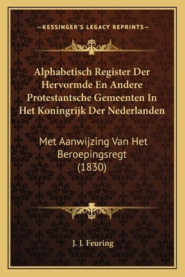 Alphabetisch Register Der Hervormde En Andere Protestantsche Gemeenten In Het Koningrijk Der Nederlanden: Met Aanwijzing Van Het Beroepingsregt (1830) by Feuring, J. J.
