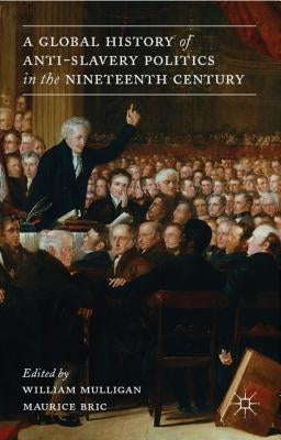 A Global History of Anti-Slavery Politics in the Nineteenth Century by Mulligan, W.