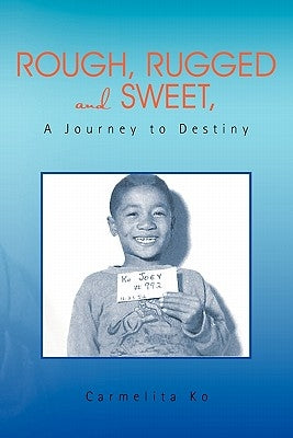 Rough, Rugged and Sweet, A Journey to Destiny by Ko, Carmelita